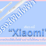 แปรงสีฟันไฟฟ้า Xiaomi  ดีไหม เลือกแปรงสีฟันไฟฟ้าอย่างไรให้เหมาะกับคุณ